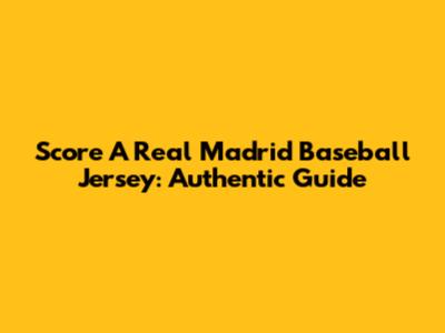Score A Real Madrid Baseball Jersey: Authentic Guide