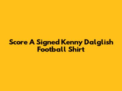 Score A Signed Kenny Dalglish Football Shirt