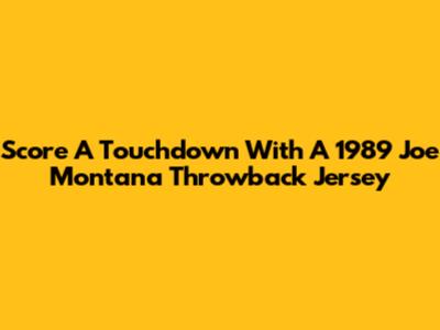 Score A Touchdown With A 1989 Joe Montana Throwback Jersey
