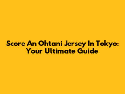 Score An Ohtani Jersey In Tokyo: Your Ultimate Guide