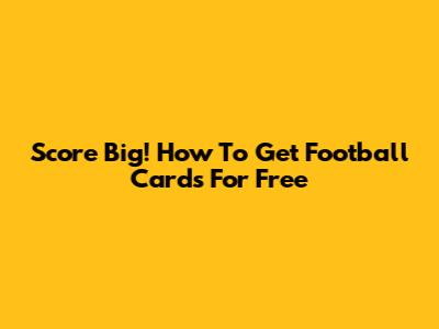 Score Big! How To Get Football Cards For Free