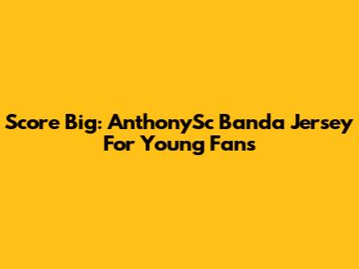 Score Big: AnthonySc Banda Jersey For Young Fans
