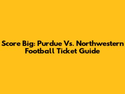 Score Big: Purdue Vs. Northwestern Football Ticket Guide