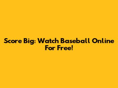 Score Big: Watch Baseball Online For Free!