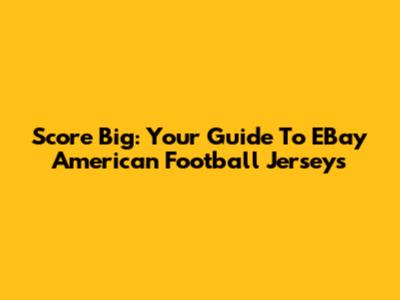 Score Big: Your Guide To EBay American Football Jerseys