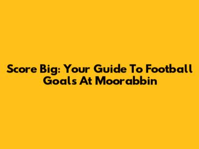 Score Big: Your Guide To Football Goals At Moorabbin