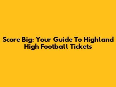 Score Big: Your Guide To Highland High Football Tickets