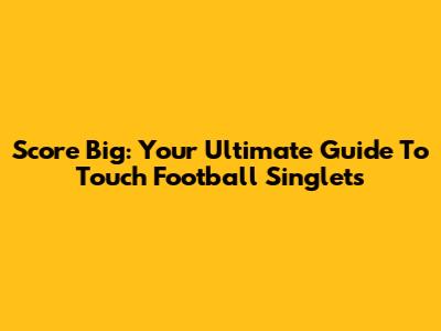 Score Big: Your Ultimate Guide To Touch Football Singlets