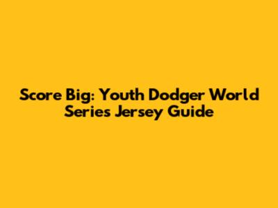 Score Big: Youth Dodger World Series Jersey Guide
