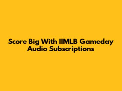 Score Big With IIMLB Gameday Audio Subscriptions