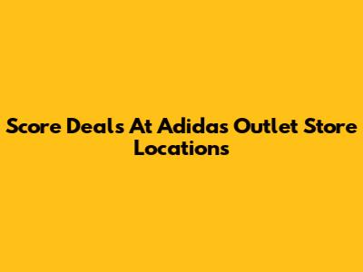Score Deals At Adidas Outlet Store Locations