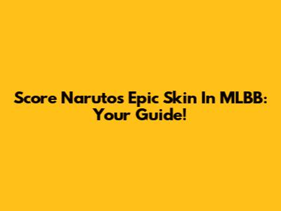 Score Naruto's Epic Skin In MLBB: Your Guide!
