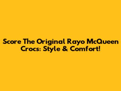 Score The Original Rayo McQueen Crocs: Style & Comfort!
