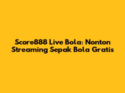 Score888 Live Bola: Nonton Streaming Sepak Bola Gratis