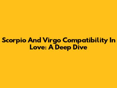 Scorpio And Virgo Compatibility In Love: A Deep Dive