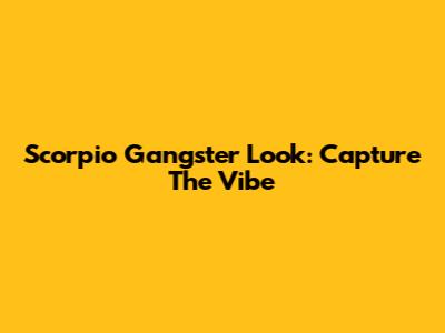 Scorpio Gangster Look: Capture The Vibe