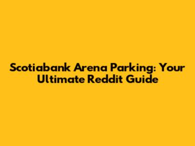 Scotiabank Arena Parking: Your Ultimate Reddit Guide