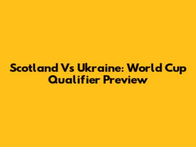 Scotland Vs Ukraine: World Cup Qualifier Preview