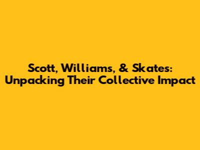 Scott, Williams, & Skates: Unpacking Their Collective Impact