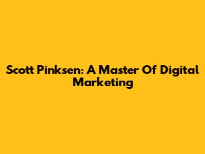 Scott Pinksen: A Master Of Digital Marketing