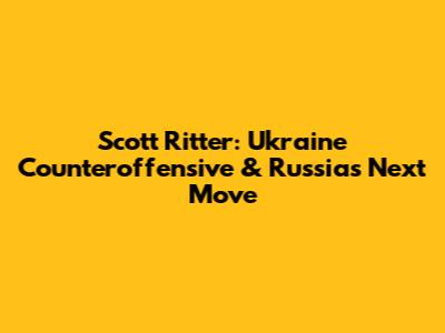Scott Ritter: Ukraine Counteroffensive & Russia's Next Move