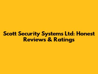 Scott Security Systems Ltd: Honest Reviews & Ratings