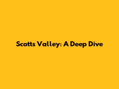 Scotts Valley: A Deep Dive