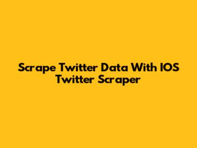 Scrape Twitter Data With IOS Twitter Scraper