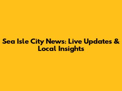 Sea Isle City News: Live Updates & Local Insights