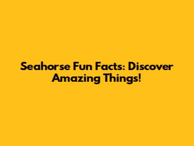 Seahorse Fun Facts: Discover Amazing Things!