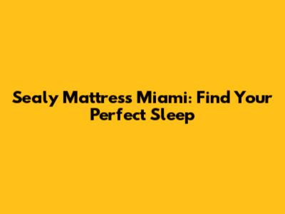 Sealy Mattress Miami: Find Your Perfect Sleep