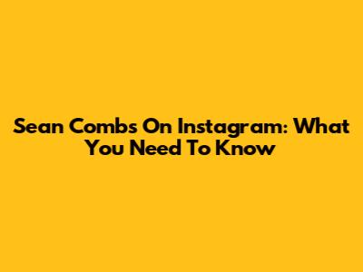 Sean Combs On Instagram: What You Need To Know