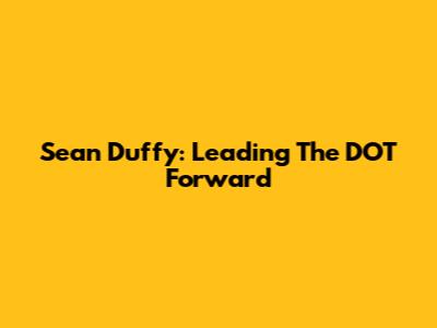 Sean Duffy: Leading The DOT Forward