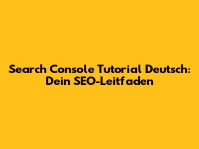 Search Console Tutorial Deutsch: Dein SEO-Leitfaden