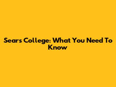 Sears College: What You Need To Know