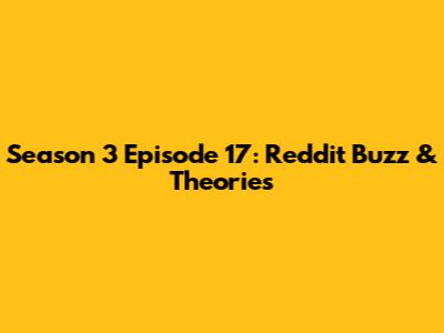 Season 3 Episode 17: Reddit Buzz & Theories