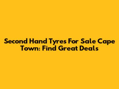 Second Hand Tyres For Sale Cape Town: Find Great Deals