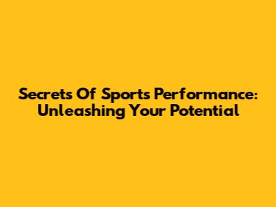 Secrets Of Sports Performance: Unleashing Your Potential