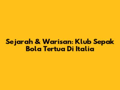 Sejarah & Warisan: Klub Sepak Bola Tertua Di Italia