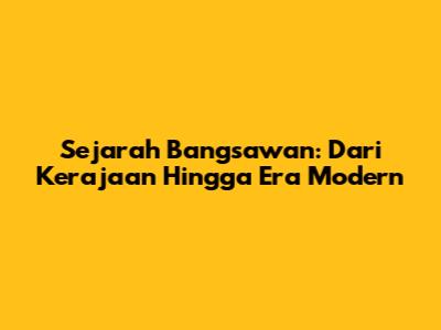Sejarah Bangsawan: Dari Kerajaan Hingga Era Modern