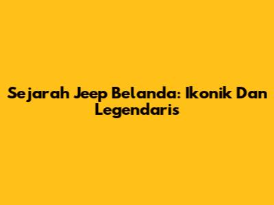 Sejarah Jeep "Belanda": Ikonik Dan Legendaris