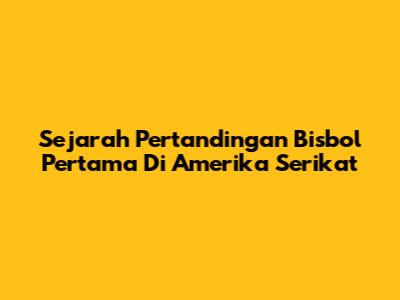 Sejarah Pertandingan Bisbol Pertama Di Amerika Serikat
