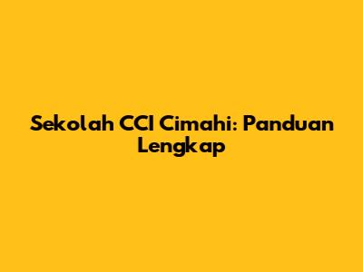 Sekolah CCI Cimahi: Panduan Lengkap