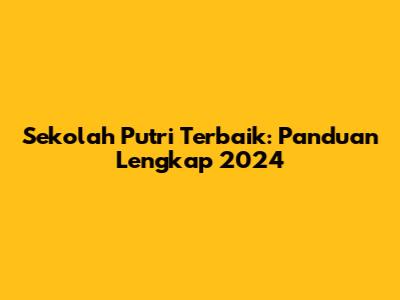 Sekolah Putri Terbaik: Panduan Lengkap 2024