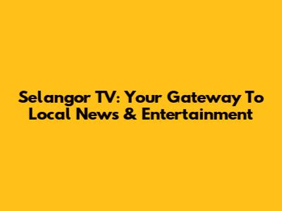 Selangor TV: Your Gateway To Local News & Entertainment