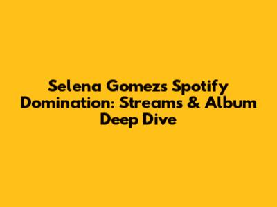 Selena Gomez's Spotify Domination: Streams & Album Deep Dive