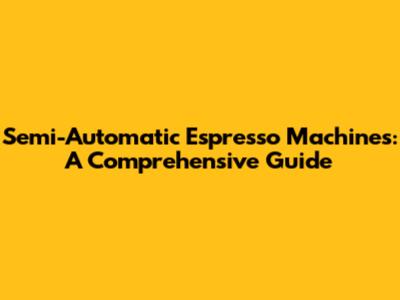 Semi-Automatic Espresso Machines: A Comprehensive Guide