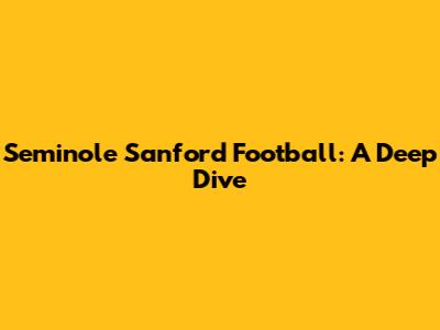 Seminole Sanford Football: A Deep Dive