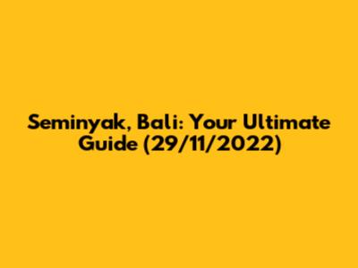 Seminyak, Bali: Your Ultimate Guide (29/11/2022)