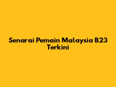 Senarai Pemain Malaysia B23 Terkini